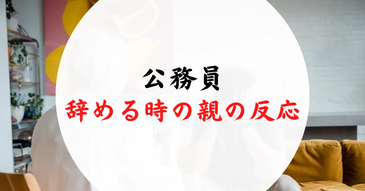 公務員を辞めると言った時の親の反応